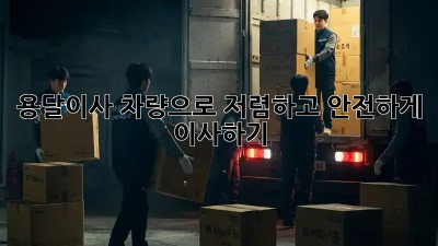 용달이사 차량으로 저렴하고 안전하게 이사하기