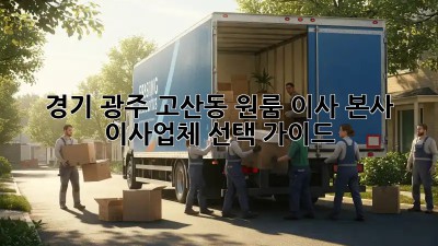 경기 광주 고산동 원룸 이사? 본사 이사업체 선택 가이드!
